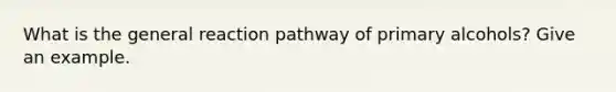 What is the general reaction pathway of primary alcohols? Give an example.