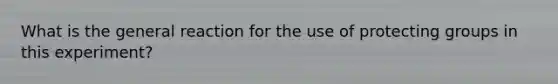 What is the general reaction for the use of protecting groups in this experiment?