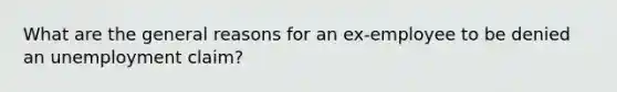 What are the general reasons for an ex-employee to be denied an unemployment claim?