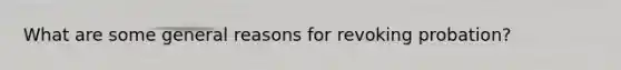 What are some general reasons for revoking probation?