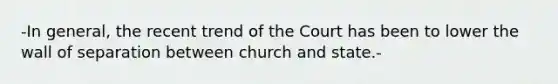 -In general, the recent trend of the Court has been to lower the wall of separation between church and state.-