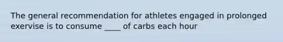 The general recommendation for athletes engaged in prolonged exervise is to consume ____ of carbs each hour