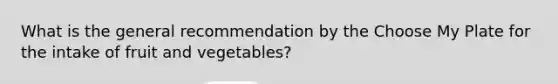 What is the general recommendation by the Choose My Plate for the intake of fruit and vegetables?