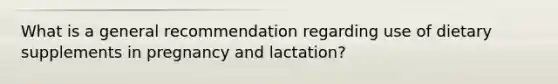 What is a general recommendation regarding use of dietary supplements in pregnancy and lactation?