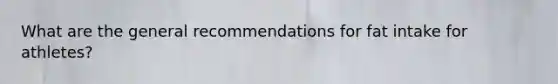 What are the general recommendations for fat intake for athletes?