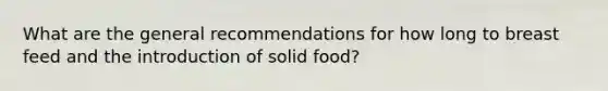 What are the general recommendations for how long to breast feed and the introduction of solid food?