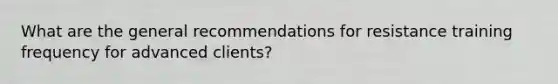 What are the general recommendations for resistance training frequency for advanced clients?