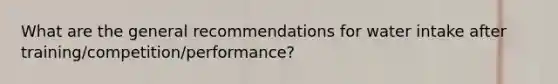 What are the general recommendations for water intake after training/competition/performance?