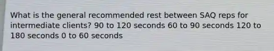 What is the general recommended rest between SAQ reps for intermediate clients? 90 to 120 seconds 60 to 90 seconds 120 to 180 seconds 0 to 60 seconds