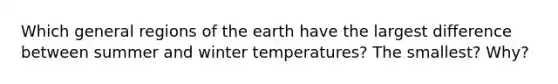 Which general regions of the earth have the largest difference between summer and winter temperatures? The smallest? Why?