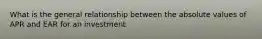 What is the general relationship between the absolute values of APR and EAR for an investment