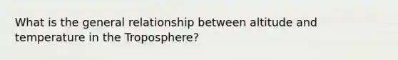 What is the general relationship between altitude and temperature in the Troposphere?