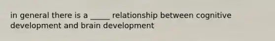 in general there is a _____ relationship between cognitive development and brain development