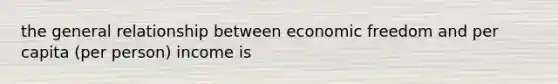 the general relationship between economic freedom and per capita (per person) income is