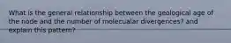 What is the general relationship between the geological age of the node and the number of molecualar divergences? and explain this pattern?