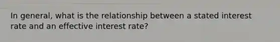 In general, what is the relationship between a stated interest rate and an effective interest rate?