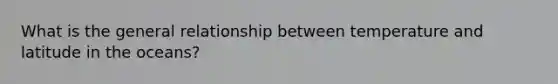 What is the general relationship between temperature and latitude in the oceans?