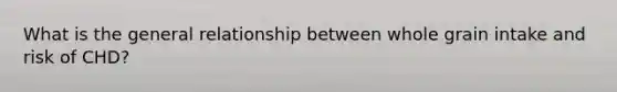 What is the general relationship between whole grain intake and risk of CHD?