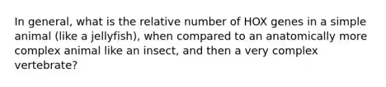 In general, what is the relative number of HOX genes in a simple animal (like a jellyfish), when compared to an anatomically more complex animal like an insect, and then a very complex vertebrate?