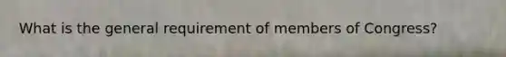 What is the general requirement of members of Congress?