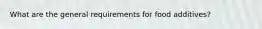 What are the general requirements for food additives?