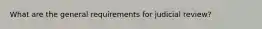 What are the general requirements for judicial review?