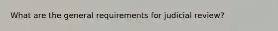 What are the general requirements for judicial review?