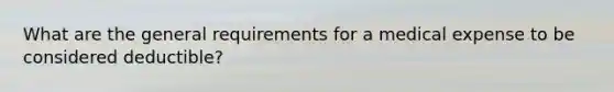 What are the general requirements for a medical expense to be considered deductible?