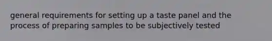 general requirements for setting up a taste panel and the process of preparing samples to be subjectively tested