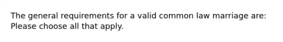 The general requirements for a valid common law marriage are: Please choose all that apply.