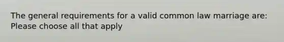 The general requirements for a valid common law marriage are: Please choose all that apply