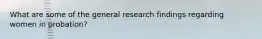 What are some of the general research findings regarding women in probation?