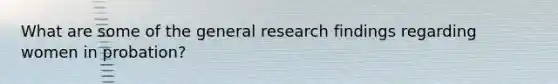 What are some of the general research findings regarding women in probation?