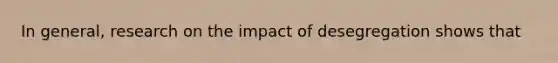 In general, research on the impact of desegregation shows that