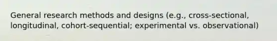 General research methods and designs (e.g., cross-sectional, longitudinal, cohort-sequential; experimental vs. observational)