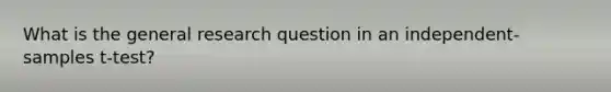 What is the general research question in an independent-samples t-test?