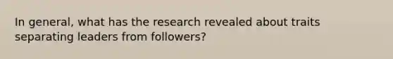 In general, what has the research revealed about traits separating leaders from followers?