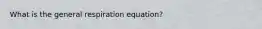 What is the general respiration equation?