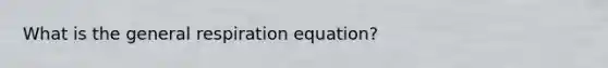 What is the general respiration equation?