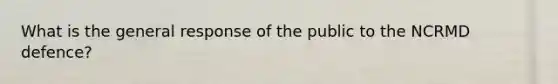 What is the general response of the public to the NCRMD defence?