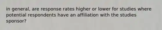 in general, are response rates higher or lower for studies where potential respondents have an affiliation with the studies sponsor?