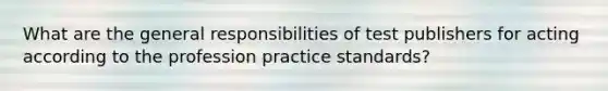 What are the general responsibilities of test publishers for acting according to the profession practice standards?