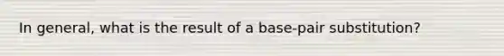 In general, what is the result of a base-pair substitution?