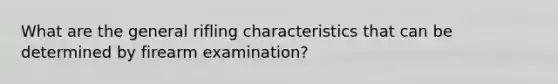 What are the general rifling characteristics that can be determined by firearm examination?