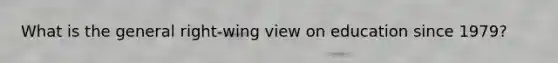 What is the general right-wing view on education since 1979?