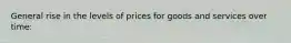 General rise in the levels of prices for goods and services over time: