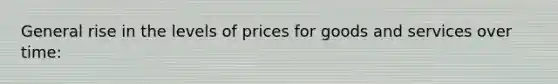 General rise in the levels of prices for goods and services over time: