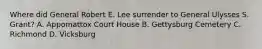 Where did General Robert E. Lee surrender to General Ulysses S. Grant? A. Appomattox Court House B. Gettysburg Cemetery C. Richmond D. Vicksburg