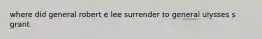 where did general robert e lee surrender to general ulysses s grant