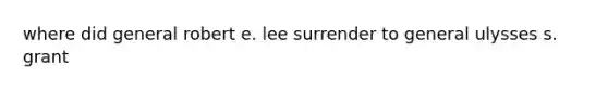 where did general robert e. lee surrender to general ulysses s. grant